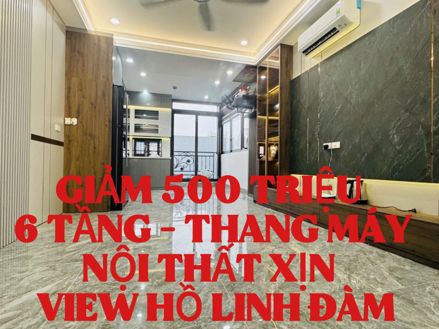 GIẢM LUÔN NỬA TỶ - NHÀ 6 TẦNG THANG MÁY - NỘI THẤT CỰC XỊN - VIEW HỒ LINH ĐÀM